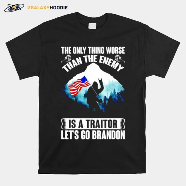 The Only Thing Worse Than The Enemy Is A Traitor Let? Go Brandon Bigfoot Anti Biden Unisex T-Shirt