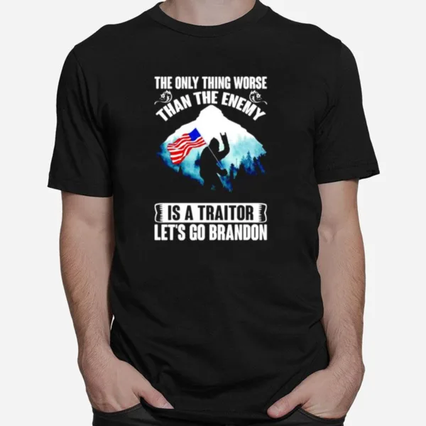 The Only Thing Worse Than The Enemy Is A Traitor Let? Go Brandon Bigfoot Anti Biden Unisex T-Shirt