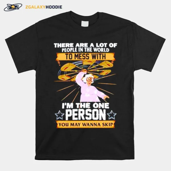 There Are A Lot Of People In The World To Mess With I? The One Person You May Wanna Skip Unisex T-Shirt