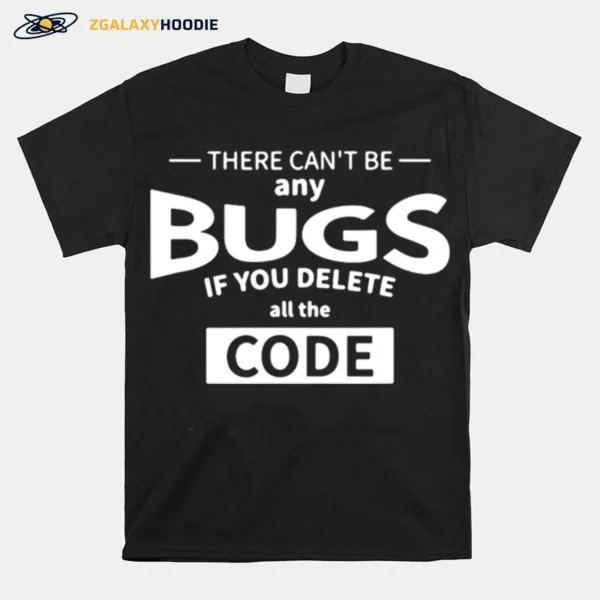 There Cant Be Any Bugs If You Delete All Code Unisex T-Shirt