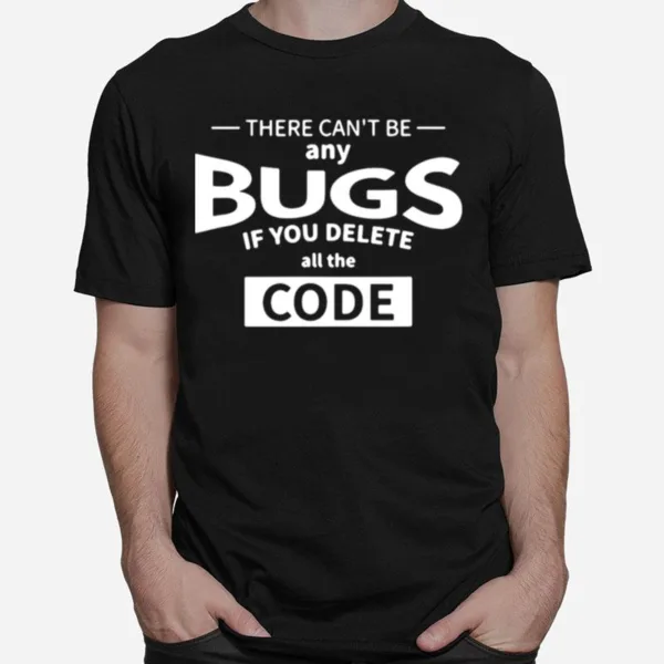 There Cant Be Any Bugs If You Delete All Code Unisex T-Shirt