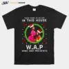 There Some Ho Ho Ho In This House W.A.P Wine And Presents Unisex T-Shirt