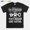 Theres A 99 9 Chance I Need A Dog And A 100 Chance That Im Having More Than One Unisex T-Shirt