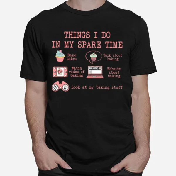 Things I Do In My Spare Time Look At My Baking Stuff Unisex T-Shirt