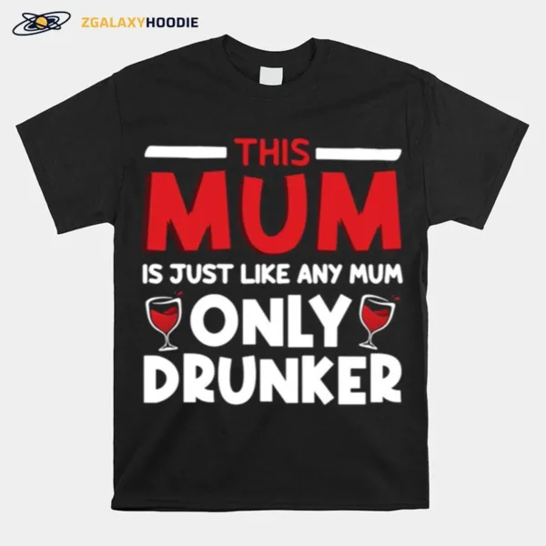 This Mum Is Just Like Any Mum Only Drunker Wine Unisex T-Shirt