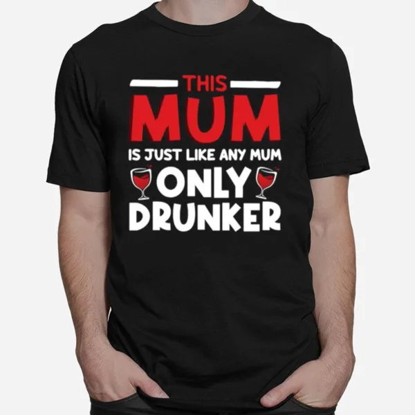 This Mum Is Just Like Any Mum Only Drunker Wine Unisex T-Shirt