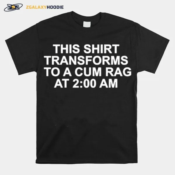 This Transforms Becomes To A Cum Rag At 2 Am Unisex T-Shirt