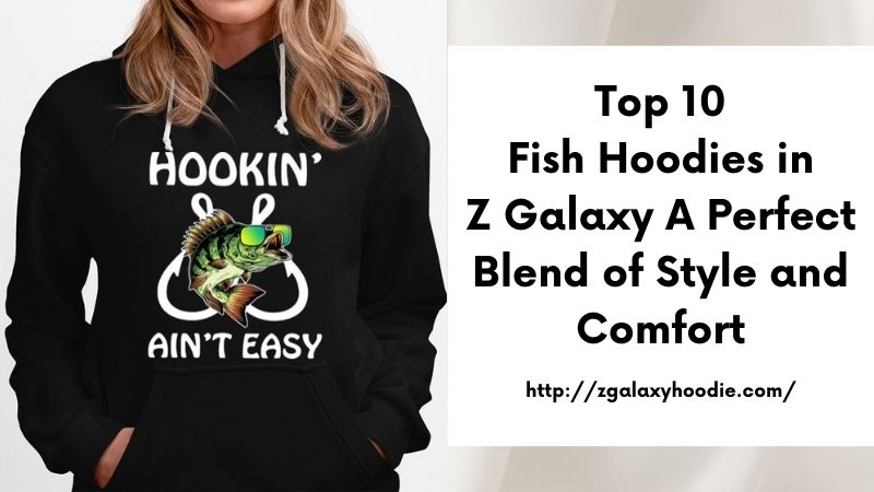 Top 10 Fish Hoodies in Z Galaxy A Perfect Blend of Style and Comfort