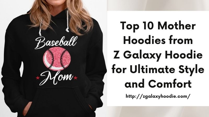 Top 10 Mother Hoodies from Z Galaxy Hoodie for Ultimate Style and Comfort