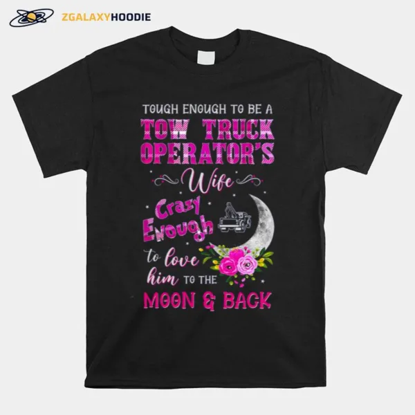 Tough Enough To Be A Tow Truck Operator? Wife Crazy Enough Unisex T-Shirt