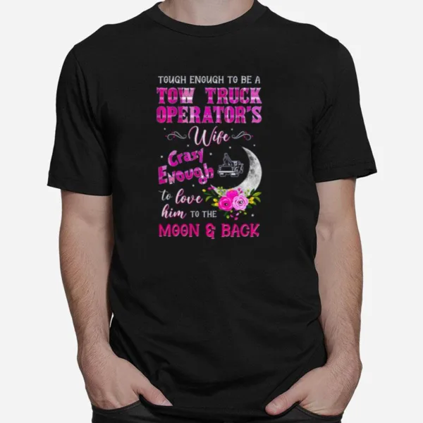 Tough Enough To Be A Tow Truck Operator? Wife Crazy Enough Unisex T-Shirt