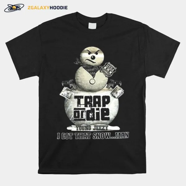 Trap Or Die I Got That Snowman Jeezy Snowman Young Jeezy Unisex T-Shirt