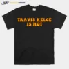 Travis Kelce Is Hot Unisex T-Shirt