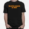 Travis Kelce Is Hot Unisex T-Shirt