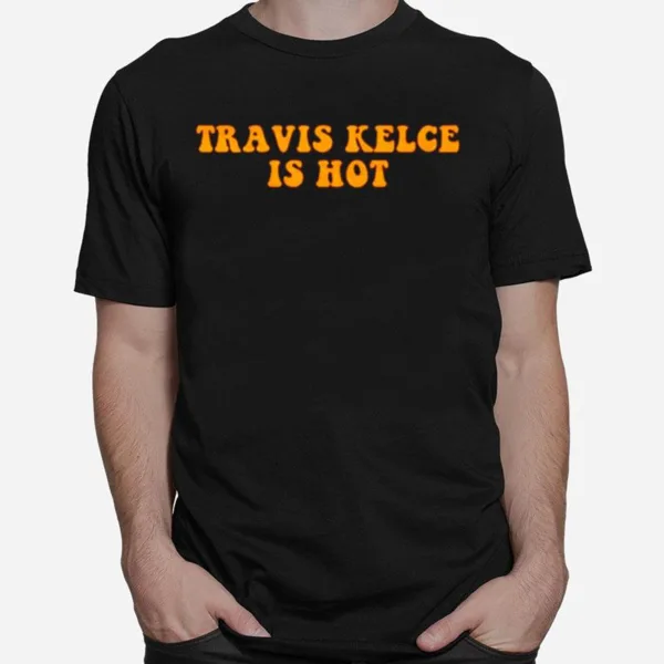 Travis Kelce Is Hot Unisex T-Shirt