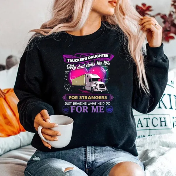 Truckers Daughter My Dad Risks His Life For Strangers Just Imagine What Hed Do For Me Unisex T-Shirt