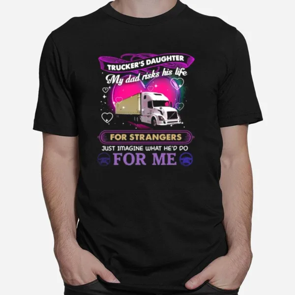 Truckers Daughter My Dad Risks His Life For Strangers Just Imagine What Hed Do For Me Unisex T-Shirt