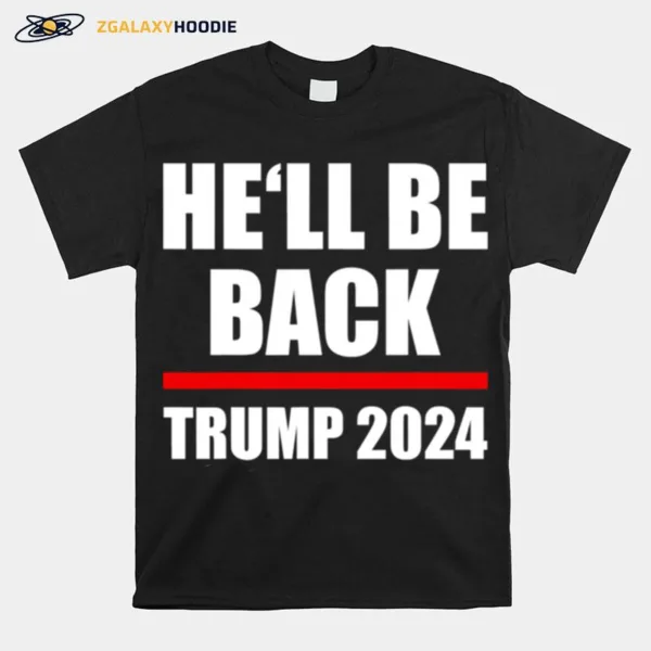 Trump 2024 For President Hell Be Back Unisex T-Shirt