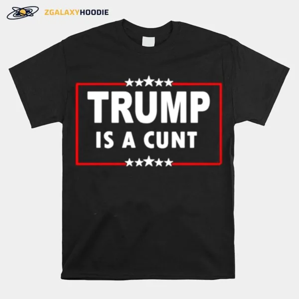 Trump Is A Cunt Unisex T-Shirt