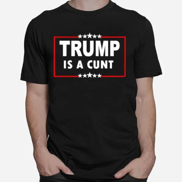 Trump Is A Cunt Unisex T-Shirt