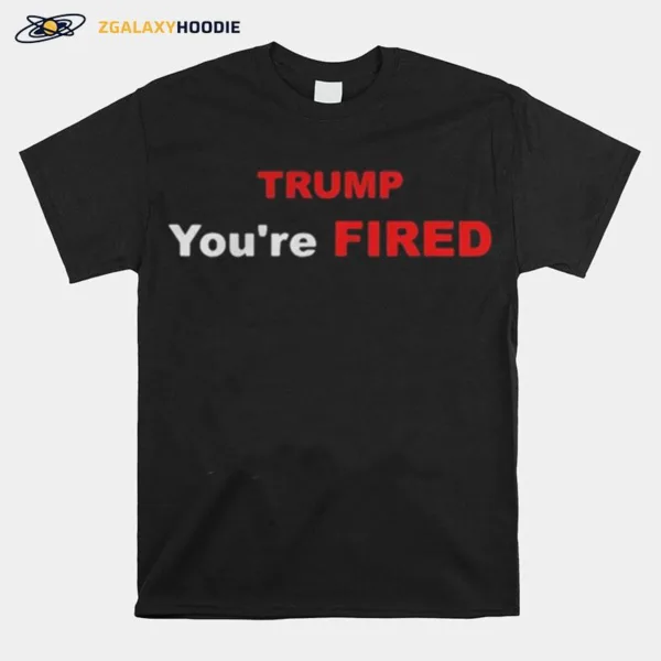 Trump Youre Fired Election Unisex T-Shirt