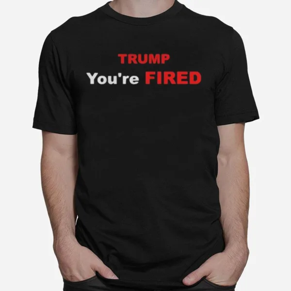 Trump Youre Fired Election Unisex T-Shirt