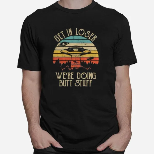 Ufo Get In Loser We'Re Doing Butt Stuff Vintage Retro Unisex T-Shirt