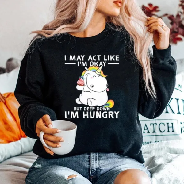 Unicorn I May Act Like Im Okay But Deep Down Im Hungry Unisex T-Shirt