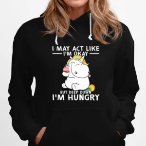 Unicorn I May Act Like Im Okay But Deep Down Im Hungry Unisex T-Shirt