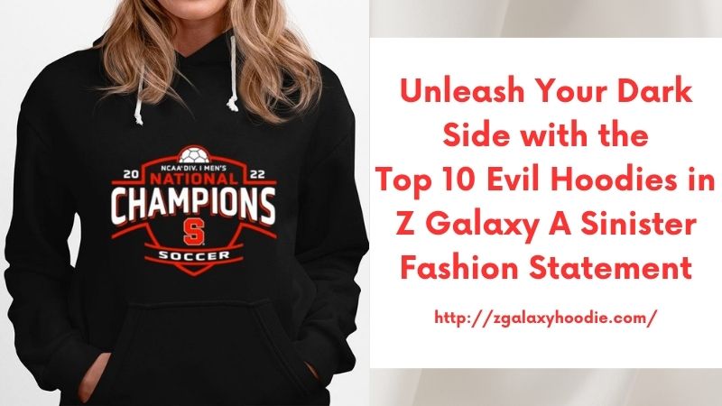 Unleash Your Dark Side with the Top 10 Evil Hoodies in Z Galaxy A Sinister Fashion Statement