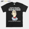 Walter Jeff Dunham I Never Dreamed I? End Up Marrying A Perfect Freakin·Wife But Here I Am Living The Dream Unisex T-Shirt