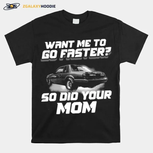 Want Me To Go Faster So Did Your Mom Unisex T-Shirt