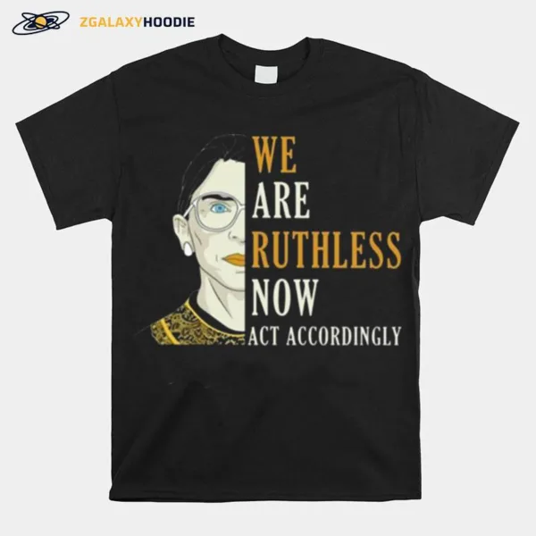 We Are Ruth Bader Ginsburg Now Act Accordingly Unisex T-Shirt