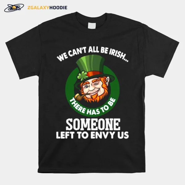 We Cant All Be Irish There Has To Be Someone Left To Envy Us Unisex T-Shirt