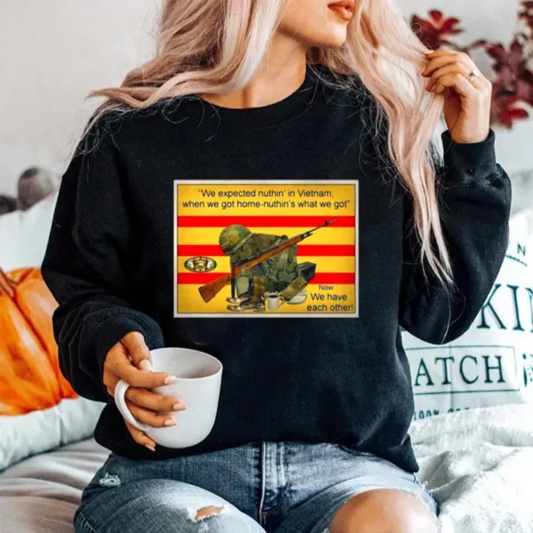 We Expected Nuthin In Vietnam When We Got Home Nuthin What We Got Now We Have Each Other Unisex T-Shirt