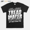 We Will Tread Water As Long As It Takes To Bury You Unisex T-Shirt