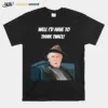 Well Id Have To Think Twice Unisex T-Shirt