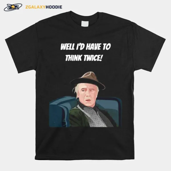 Well Id Have To Think Twice Unisex T-Shirt