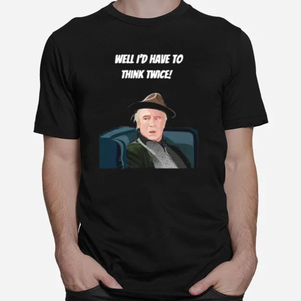 Well Id Have To Think Twice Unisex T-Shirt