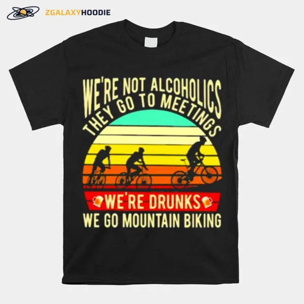 Were Not Alcoholics They Go To Meetings Were Drunks We Go Mountain Biking Vintage Unisex T-Shirt