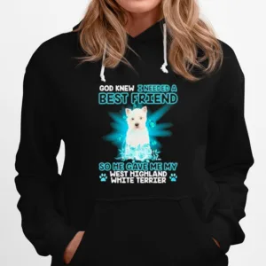 West Highland White Terrier Dog God Knew I Needed A Best Friend So Me Gave Me My West Highland White Terrier Unisex T-Shirt