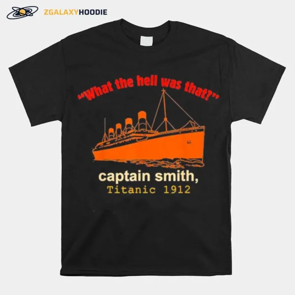 What The Hell Was That Captain Smith Titanic 1912 Unisex T-Shirt