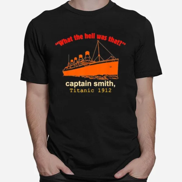 What The Hell Was That Captain Smith Titanic 1912 Unisex T-Shirt