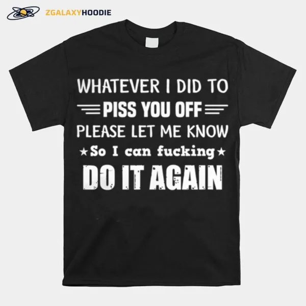 Whatever I Did To Piss You Off Please Let Me Know So I Can Unisex T-Shirt