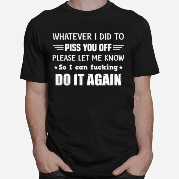 Whatever I Did To Piss You Off Please Let Me Know So I Can Unisex T-Shirt