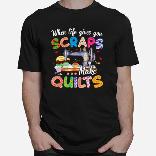 When Life Gives You Scraps Make Quilts Unisex T-Shirt