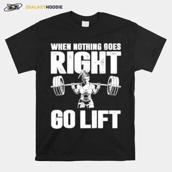 When Nothing Goes Right Go Lift Unisex T-Shirt