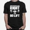 When Nothing Goes Right Go Lift Unisex T-Shirt