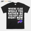 Where Else Would You Rather Be Than Right Here Right Now Marv Levy Buffalo Bills Unisex T-Shirt