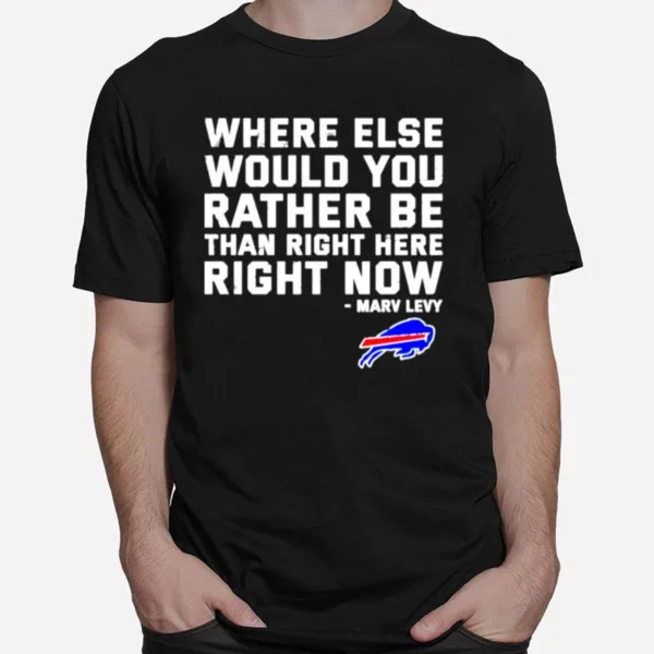 Where Else Would You Rather Be Than Right Here Right Now Marv Levy Buffalo Bills Unisex T-Shirt